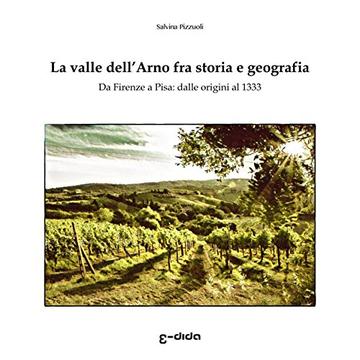 La valle dell’Arno fra storia e geografia: Da Firenze a Pisa: dalle origini al 1333 (Macchie di Toscana)
